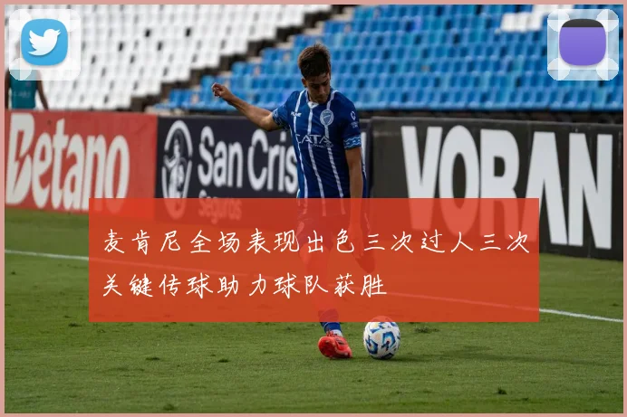 麦肯尼全场表现出色三次过人三次关键传球助力球队获胜