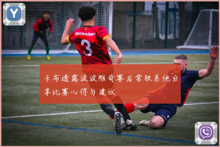 卡布透露波波维奇赛后常联系他分享比赛心得与建议