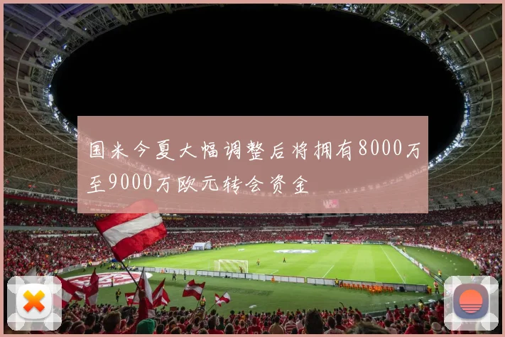 国米今夏大幅调整后将拥有8000万至9000万欧元转会资金