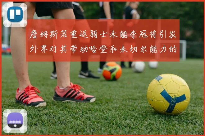 詹姆斯若重返骑士未能夺冠将引发外界对其带动哈登和米切尔能力的质疑