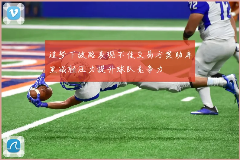 追梦下坡路表现不佳交易方案助库里减轻压力提升球队竞争力