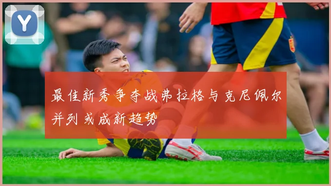 最佳新秀争夺战弗拉格与克尼佩尔并列或成新趋势
