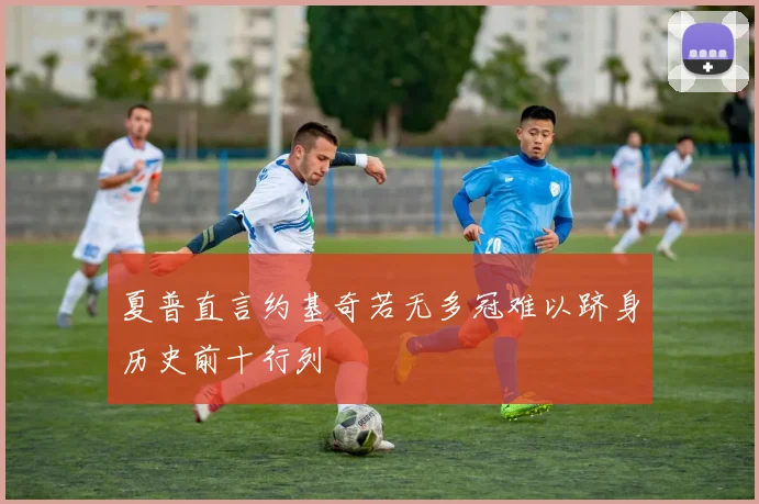 夏普直言约基奇若无多冠难以跻身历史前十行列