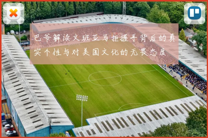 巴爷解读文班亚马拒握手背后的真实个性与对美国文化的无畏态度