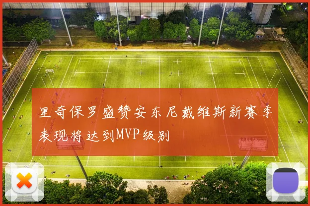 里奇保罗盛赞安东尼戴维斯新赛季表现将达到MVP级别