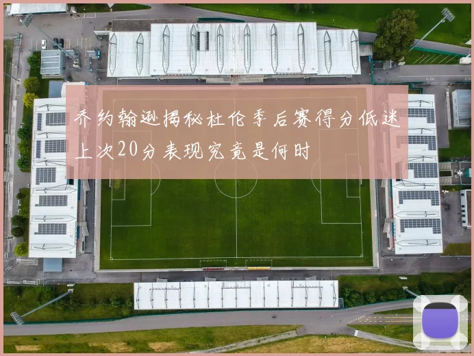 乔约翰逊揭秘杜伦季后赛得分低迷上次20分表现究竟是何时