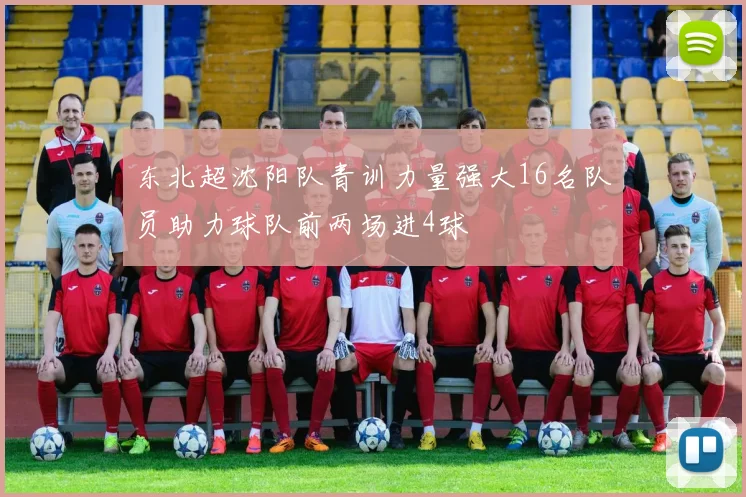 东北超沈阳队青训力量强大16名队员助力球队前两场进4球